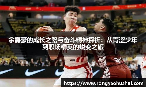 余嘉豪的成长之路与奋斗精神探析:从青涩少年到职场精英的蜕变之旅