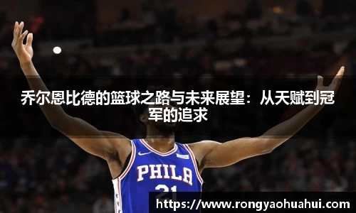 乔尔恩比德的篮球之路与未来展望：从天赋到冠军的追求