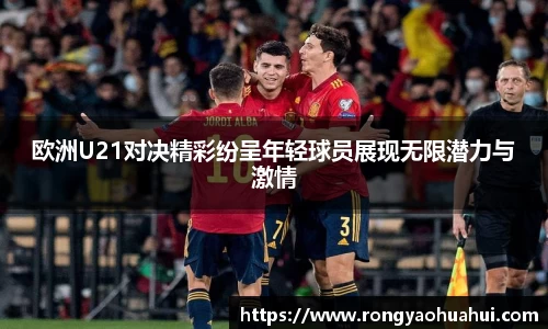 欧洲U21对决精彩纷呈年轻球员展现无限潜力与激情